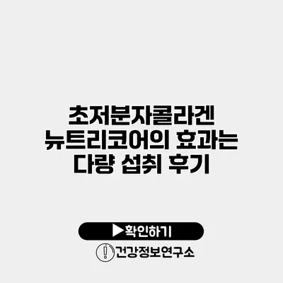 초저분자콜라겐 뉴트리코어의 효과는? 다량 섭취 후기