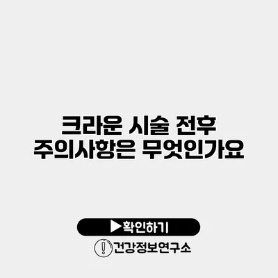 크라운 시술 전후 주의사항은 무엇인가요?