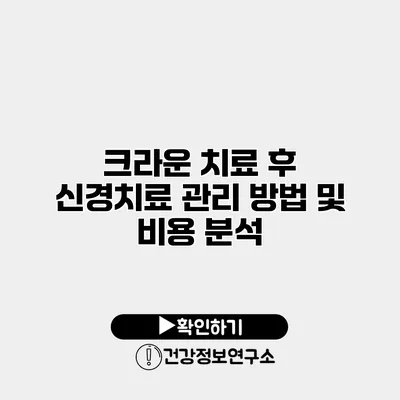 크라운 치료 후 신경치료 관리 방법 및 비용 분석