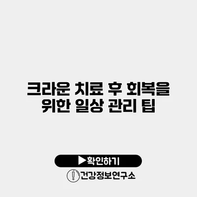 크라운 치료 후 회복을 위한 일상 관리 팁