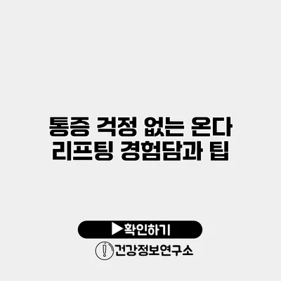 통증 걱정 없는 온다 리프팅 경험담과 팁