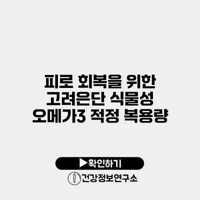 피로 회복을 위한 고려은단 식물성 오메가3 적정 복용량