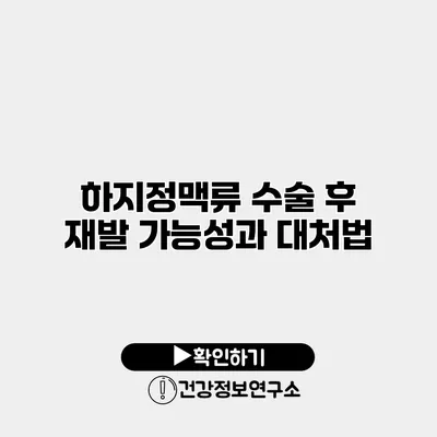 하지정맥류 수술 후 재발 가능성과 대처법