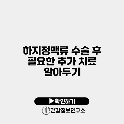 하지정맥류 수술 후 필요한 추가 치료 알아두기