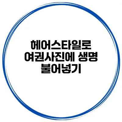 헤어스타일로 여권사진에 생명 불어넣기