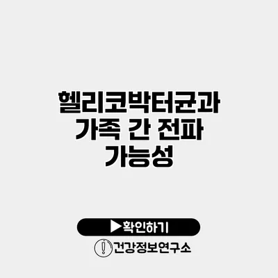 헬리코박터균과 가족 간 전파 가능성