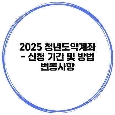 2025 청년도약계좌 - 신청 기간 및 방법 변동사항