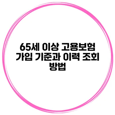 65세 이상 고용보험 가입 기준과 이력 조회 방법