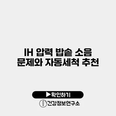 IH 압력 밥솥 소음 문제와 자동세척 추천