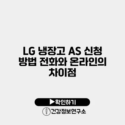 LG 냉장고 A/S 신청 방법 전화와 온라인의 차이점
