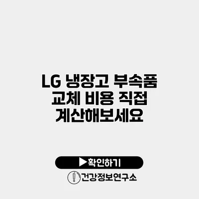 LG 냉장고 부속품 교체 비용 직접 계산해보세요