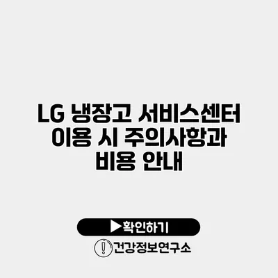 LG 냉장고 서비스센터 이용 시 주의사항과 비용 안내