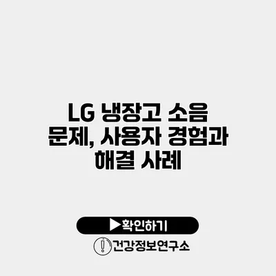 LG 냉장고 소음 문제, 사용자 경험과 해결 사례