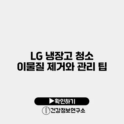 LG 냉장고 청소 이물질 제거와 관리 팁