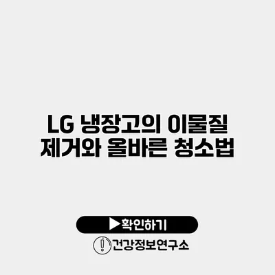 LG 냉장고의 이물질 제거와 올바른 청소법