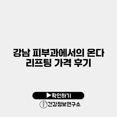 강남 피부과에서의 온다 리프팅 가격 후기