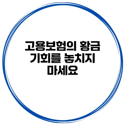 고용보험의 황금 기회를 놓치지 마세요