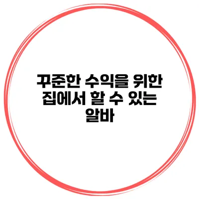 꾸준한 수익을 위한 집에서 할 수 있는 알바