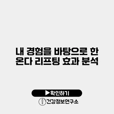 내 경험을 바탕으로 한 온다 리프팅 효과 분석