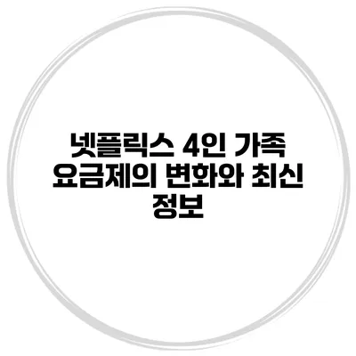 넷플릭스 4인 가족 요금제의 변화와 최신 정보