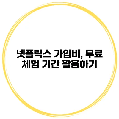 넷플릭스 가입비, 무료 체험 기간 활용하기