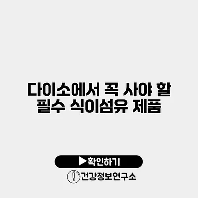다이소에서 꼭 사야 할 필수 식이섬유 제품