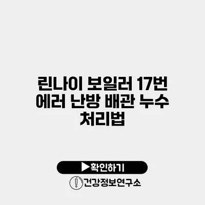 린나이 보일러 17번 에러 난방 배관 누수 처리법