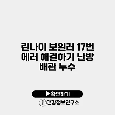 린나이 보일러 17번 에러 해결하기 난방 배관 누수