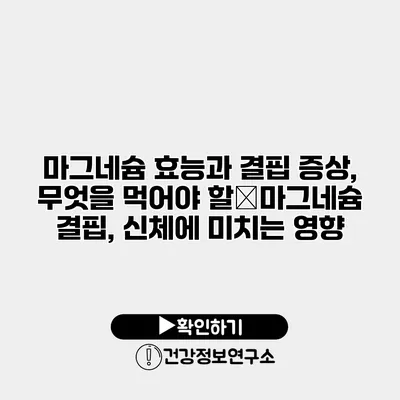 마그네슘 효능과 결핍 증상, 무엇을 먹어야 할�마그네슘 결핍, 신체에 미치는 영향