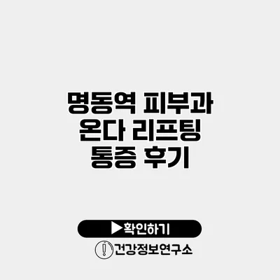 명동역 피부과 온다 리프팅 통증 후기