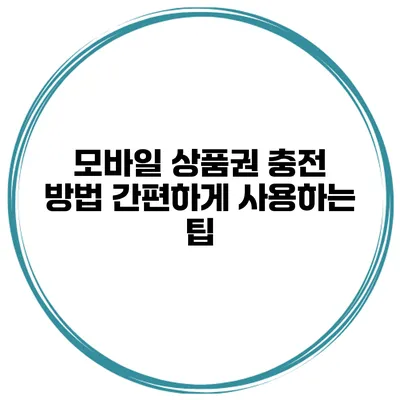모바일 상품권 충전 방법 간편하게 사용하는 팁