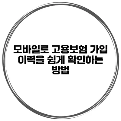 모바일로 고용보험 가입 이력을 쉽게 확인하는 방법