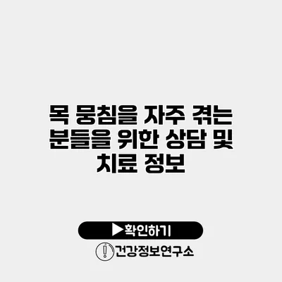 목 뭉침을 자주 겪는 분들을 위한 상담 및 치료 정보