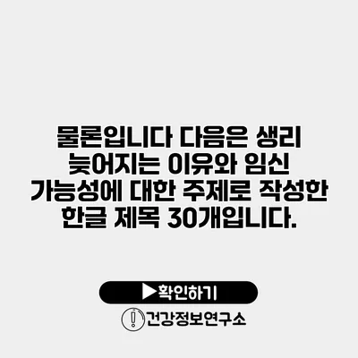 물론입니다 다음은 생리 늦어지는 이유와 임신 가능성에 대한 주제로 작성한 한글 제목 30개입니다.