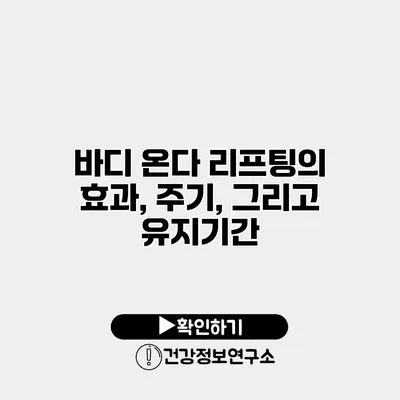 바디 온다 리프팅의 효과, 주기, 그리고 유지기간
