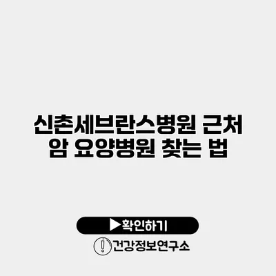 신촌세브란스병원 근처 암 요양병원 찾는 법