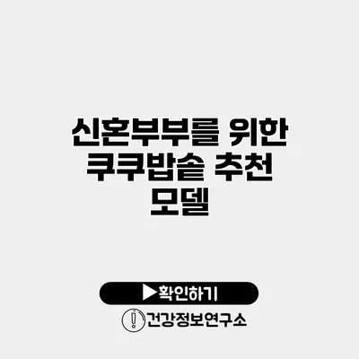 신혼부부를 위한 쿠쿠밥솥 추천 모델