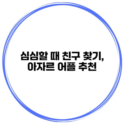 심심할 때 친구 찾기, 아자르 어플 추천