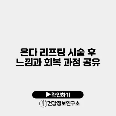 온다 리프팅 시술 후 느낌과 회복 과정 공유