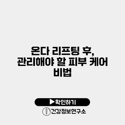온다 리프팅 후, 관리해야 할 피부 케어 비법