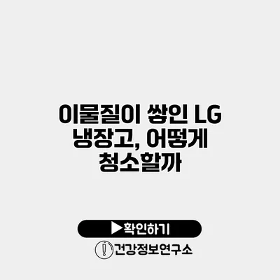 이물질이 쌓인 LG 냉장고, 어떻게 청소할까?