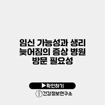 임신 가능성과 생리 늦어짐의 증상 병원 방문 필요성