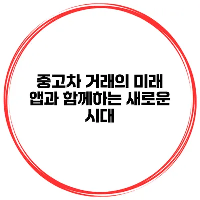 중고차 거래의 미래 앱과 함께하는 새로운 시대
