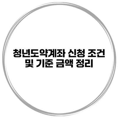 청년도약계좌 신청 조건 및 기준 금액 정리