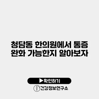 청담동 한의원에서 통증 완화 가능한지 알아보자