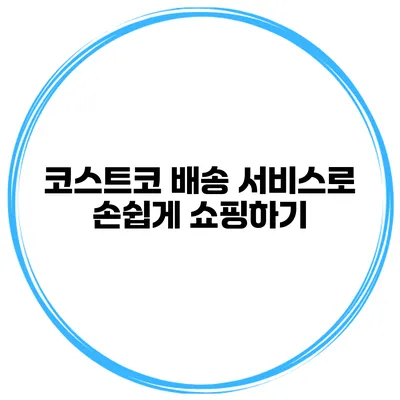 코스트코 배송 서비스로 손쉽게 쇼핑하기