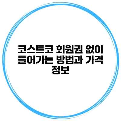 코스트코 회원권 없이 들어가는 방법과 가격 정보