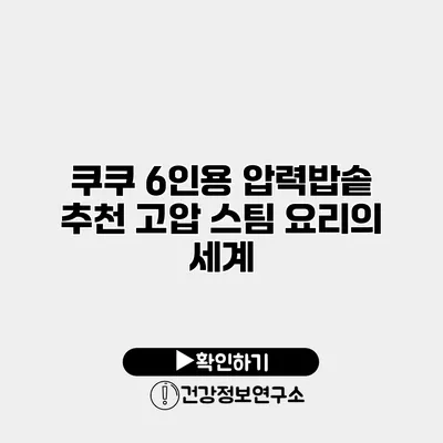쿠쿠 6인용 압력밥솥 추천 고압 스팀 요리의 세계