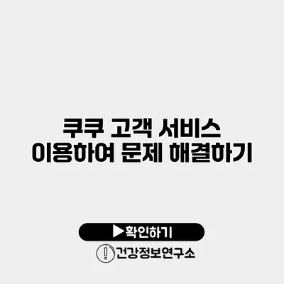 쿠쿠 고객 서비스 이용하여 문제 해결하기