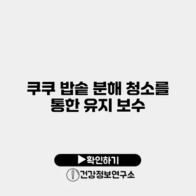 쿠쿠 밥솥 분해 청소를 통한 유지 보수